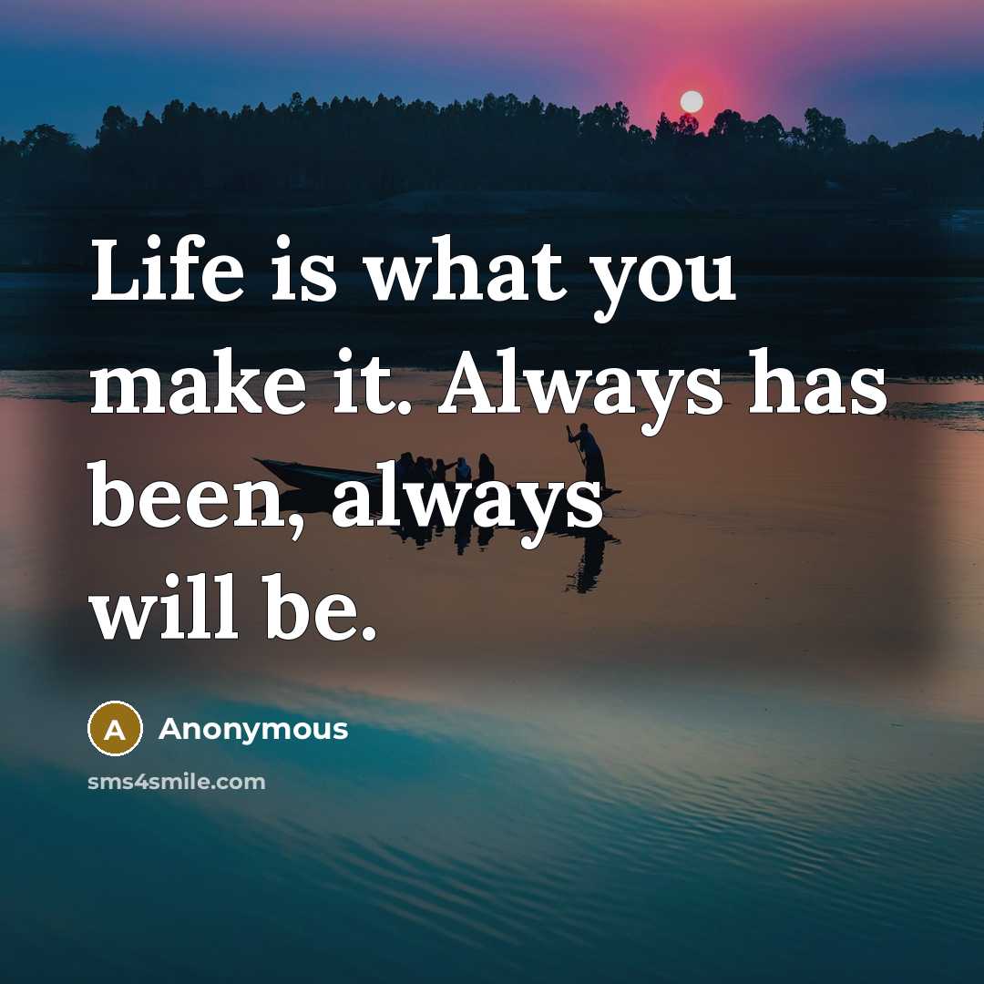 “Life is what you make it. Always has been, always will be.” quote by Anonymous