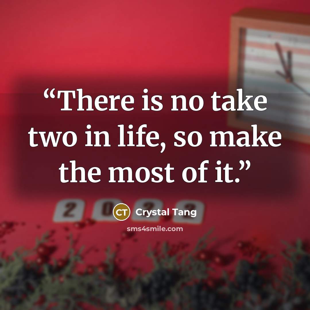 “There is no take two in life, so make the most of it.” quote by Crystal Tang
