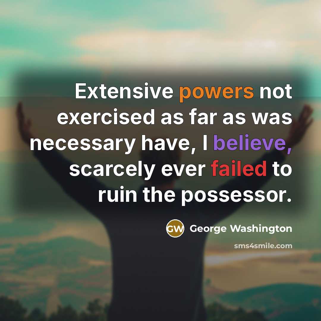 “Extensive powers not exercised as far as was necessary have, I believe, scarcely ever failed to ruin the possessor.” quote by George Washington
