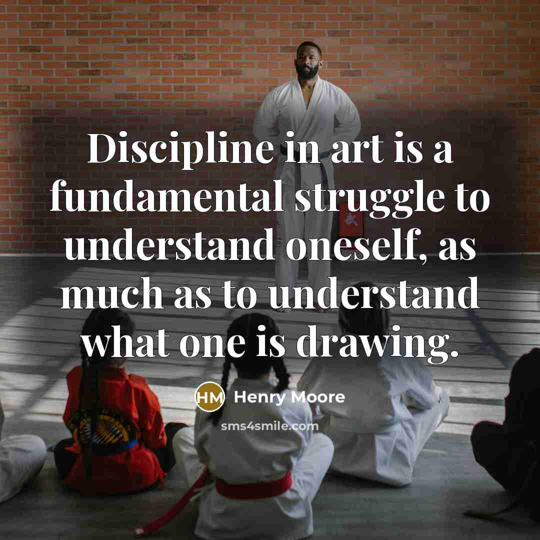 “Discipline in art is a fundamental struggle to understand oneself, as much as to understand what one is drawing.” quote by Henry Moore