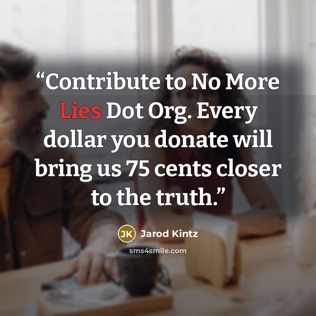 “Contribute to No More Lies Dot Org. Every dollar you donate will bring us 75 cents closer to the truth.” quote by Jarod Kintz