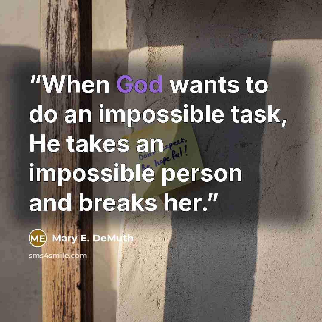 “When God wants to do an impossible task, He takes an impossible person and breaks her.” quote by Mary E. DeMuth