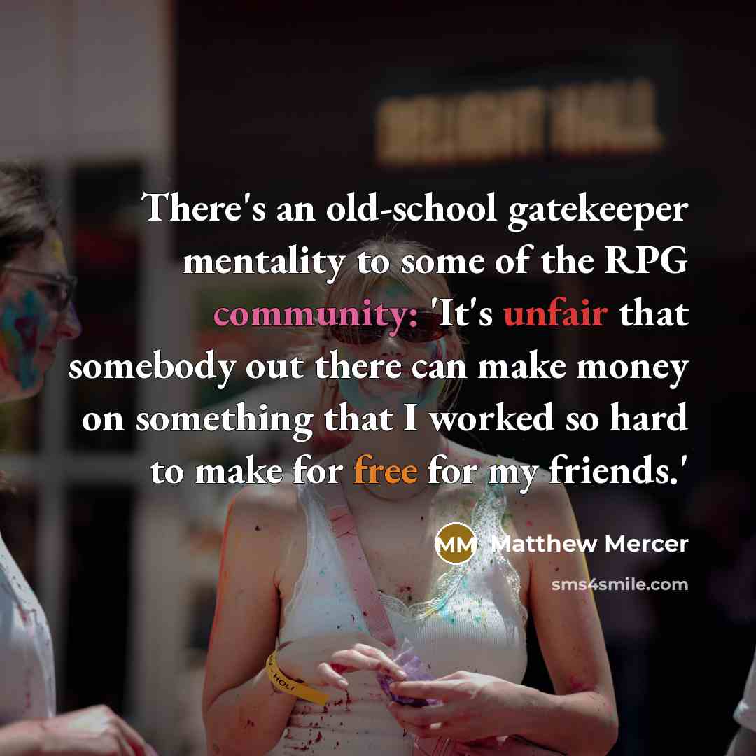 “There's an old-school gatekeeper mentality to some of the RPG community: 'It's unfair that somebody out there can make money on something that I worked so hard to make for free for my friends.'” quote by Matthew Mercer