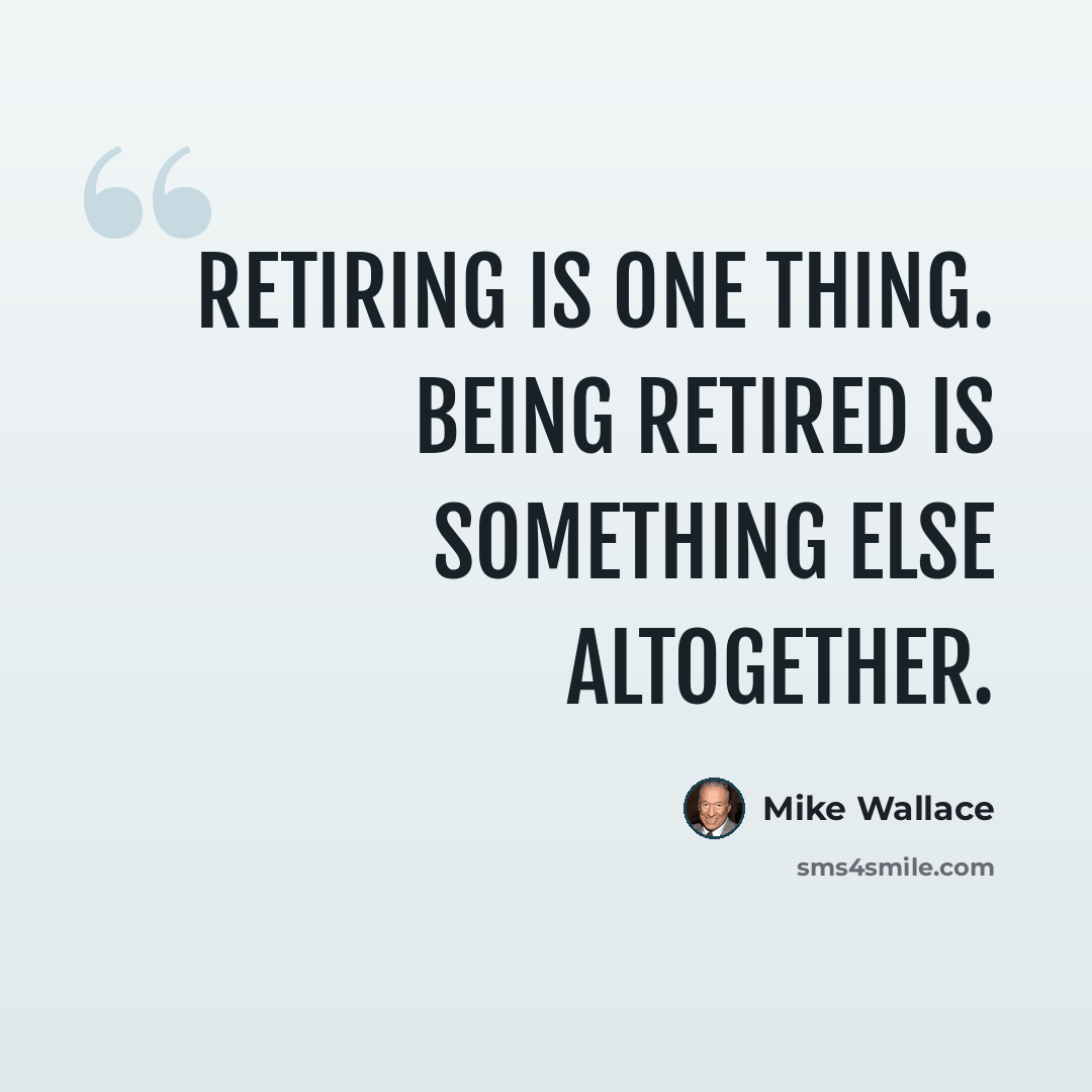 “Retiring is one thing. Being retired is something else altogether.” quote by Mike Wallace