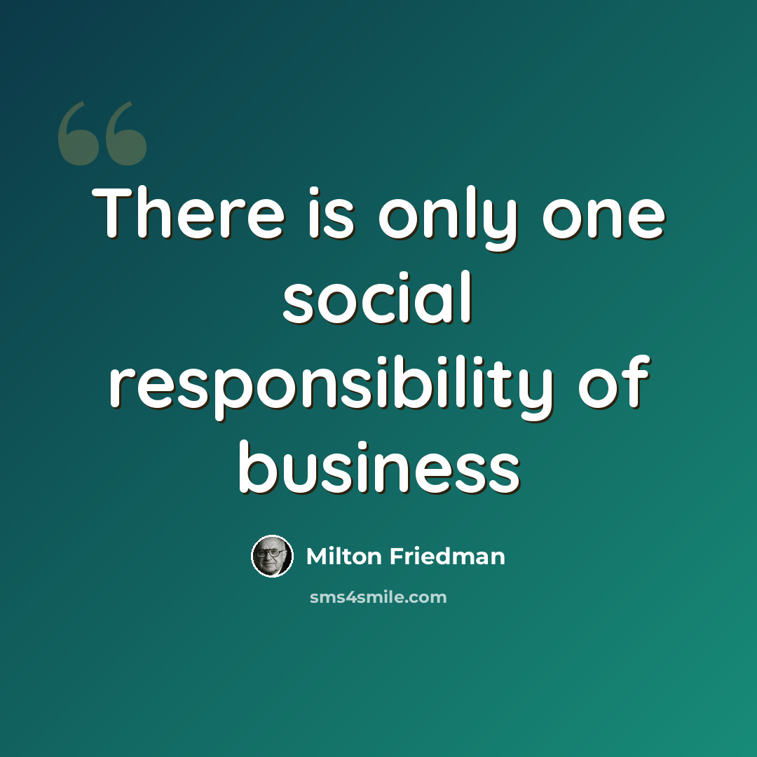 “There is only one social responsibility of business” quote by Milton Friedman