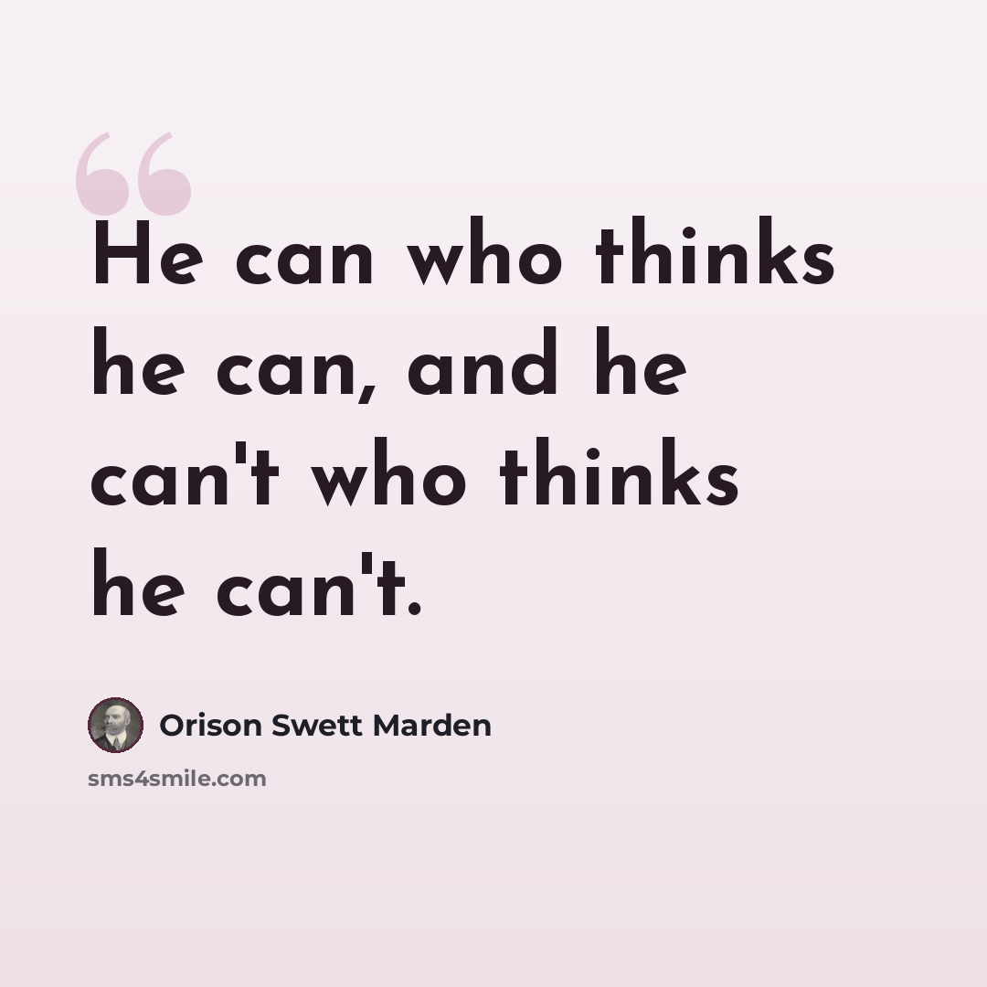 “He can who thinks he can, and he can't who thinks he can't.” quote by Orison Swett Marden
