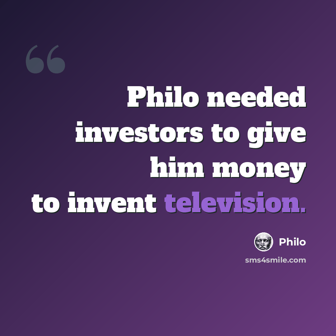 “Philo needed investors to give him money to invent television.” quote by Philo
