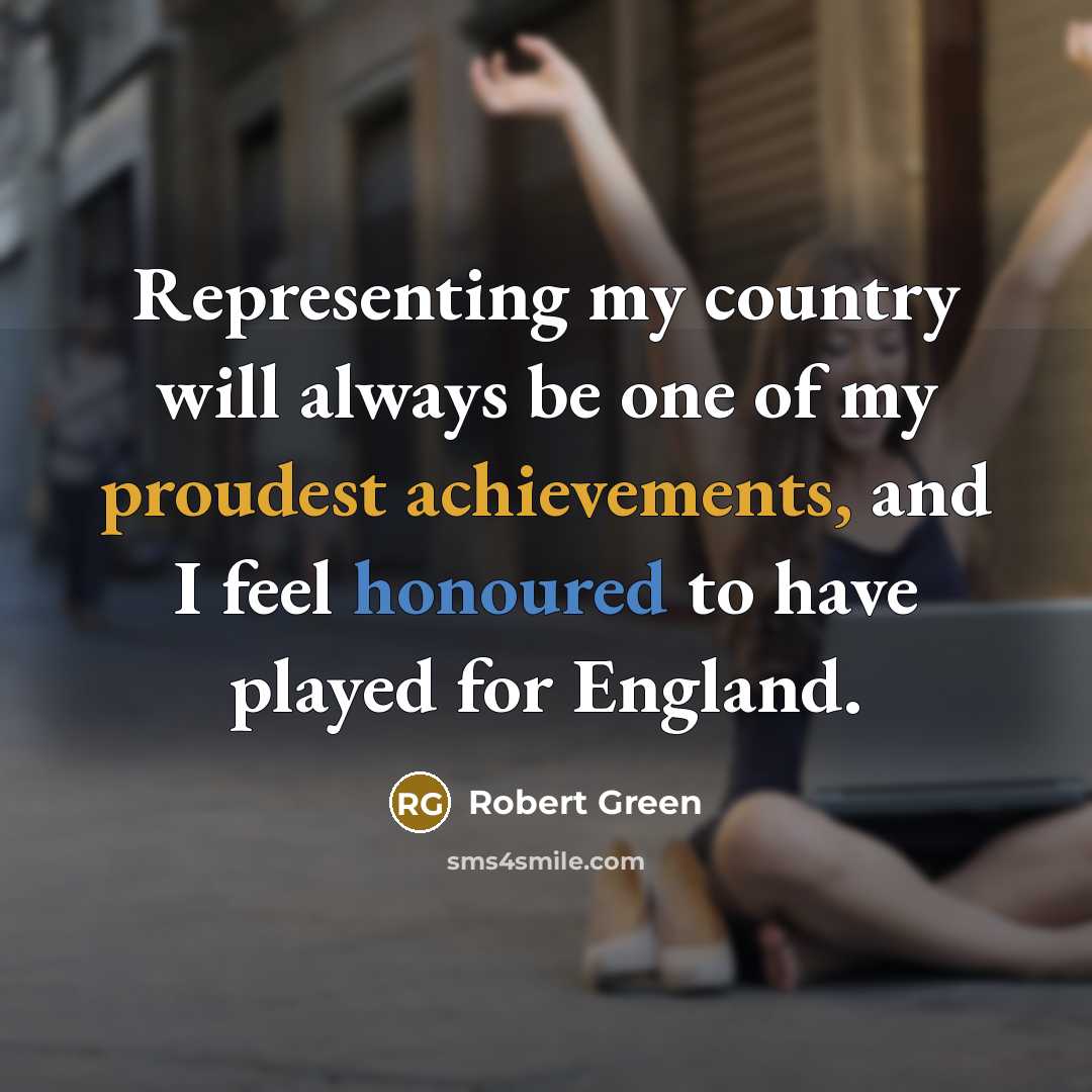 “Representing my country will always be one of my proudest achievements, and I feel honoured to have played for England.” quote by Robert Green