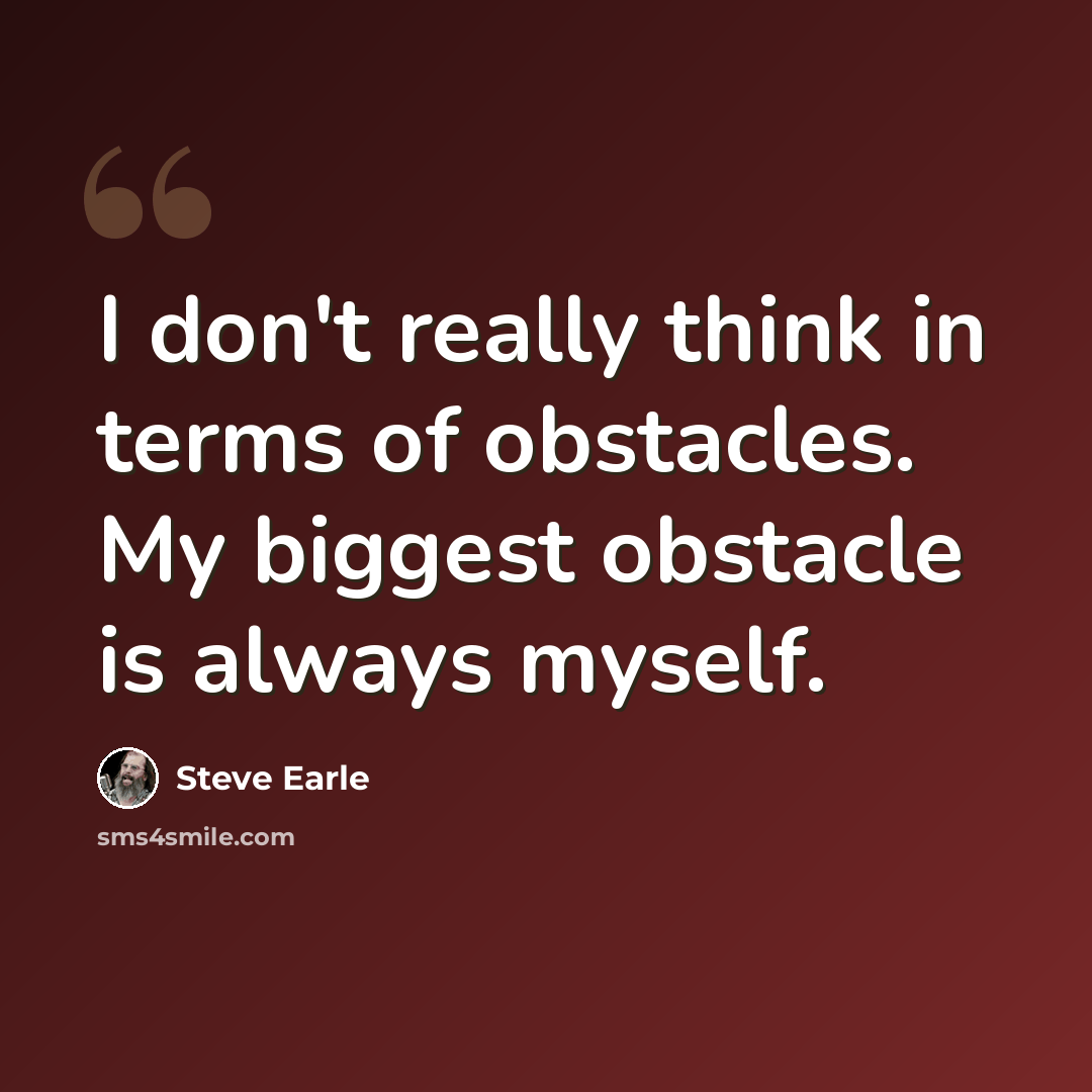 “I don't really think in terms of obstacles. My biggest obstacle is always myself.” quote by Steve Earle