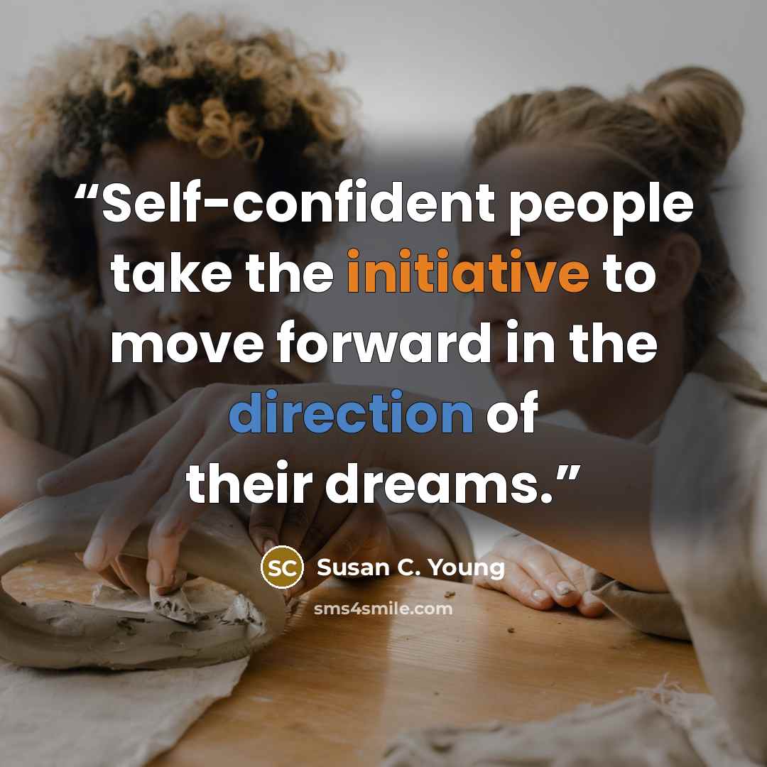 “Self-confident people take the initiative to move forward in the direction of their dreams.” quote by Susan C. Young
