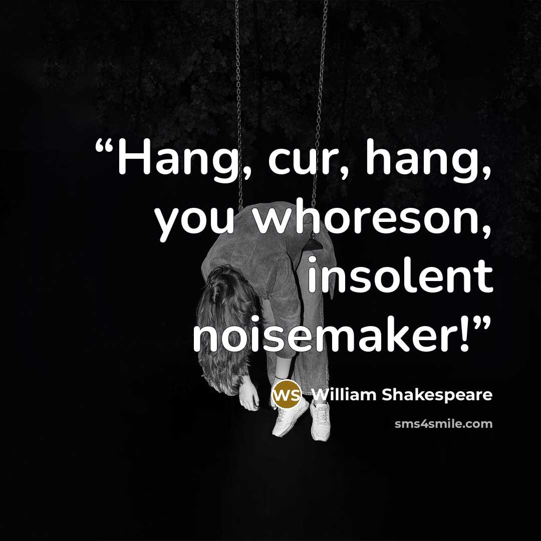 “Hang, cur, hang, you whoreson, insolent noisemaker!” quote by William Shakespeare