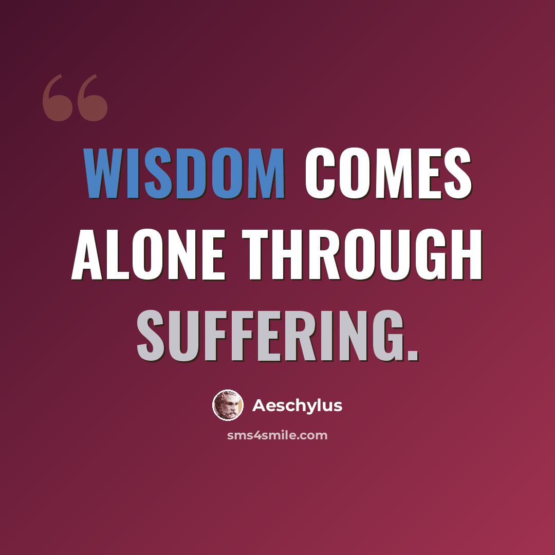 “Wisdom comes alone through suffering.” quote by Aeschylus