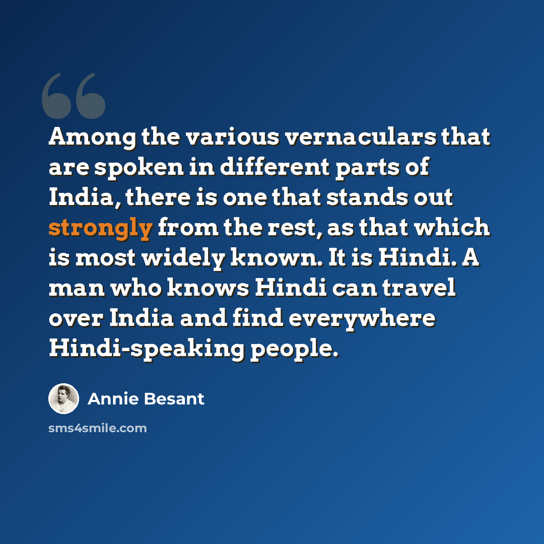 “Among the various vernaculars that are spoken in different parts of India, there is one that stands out strongly from the rest, as that which is most widely known. It is Hindi. A man who knows Hindi can travel over India and find everywhere Hindi-speaking people.” quote by Annie Besant
