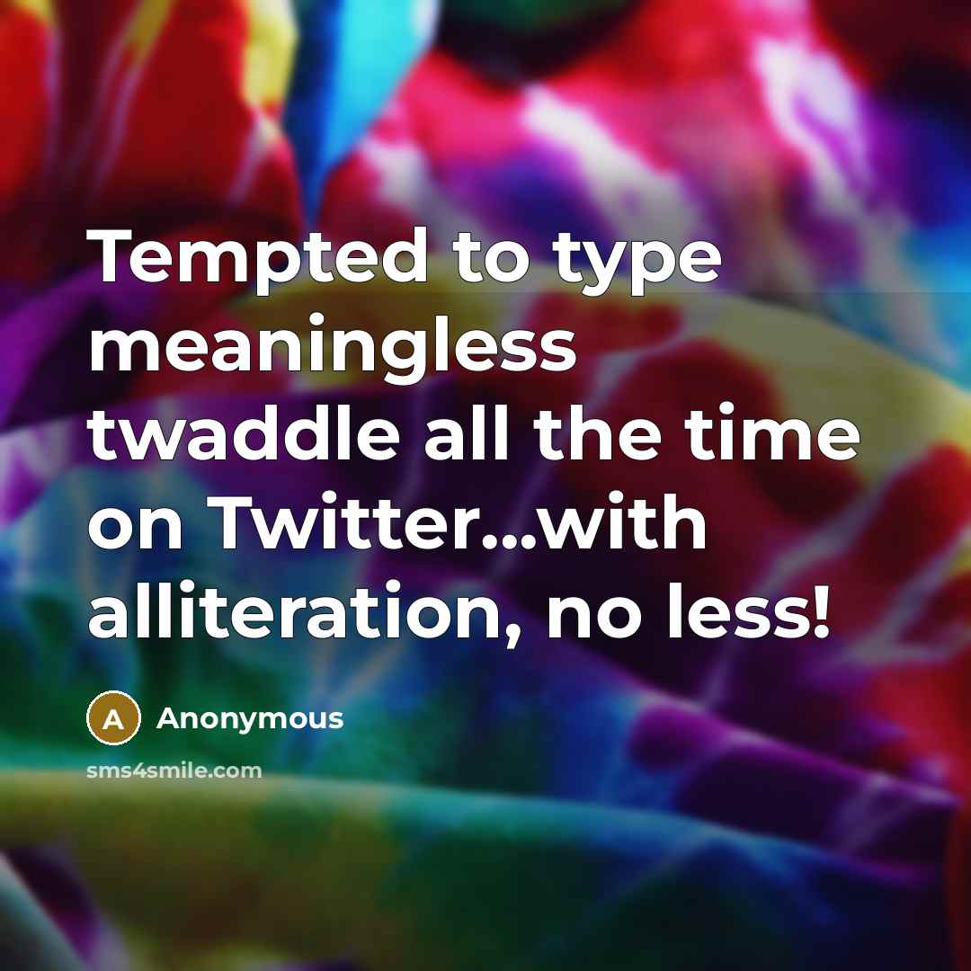 “Tempted to type meaningless twaddle all the time on Twitter...with alliteration, no less!” quote by Anonymous