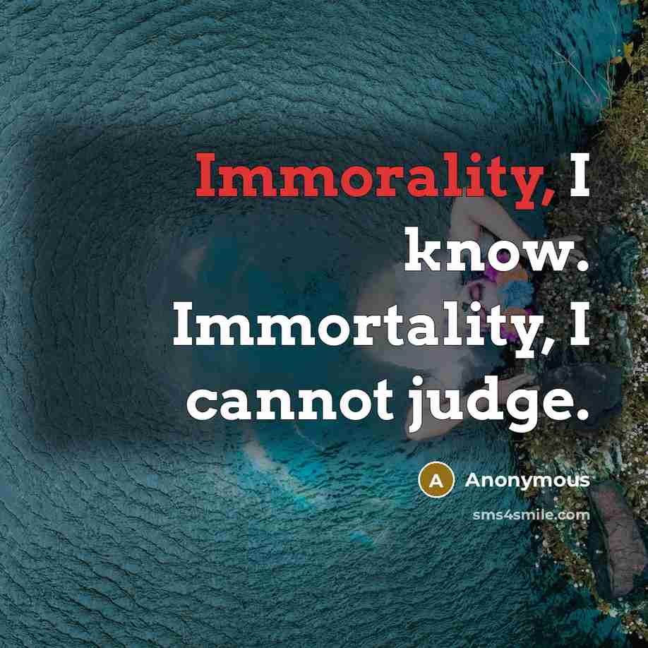 “Immorality, I know. Immortality, I cannot judge.” quote by Anonymous