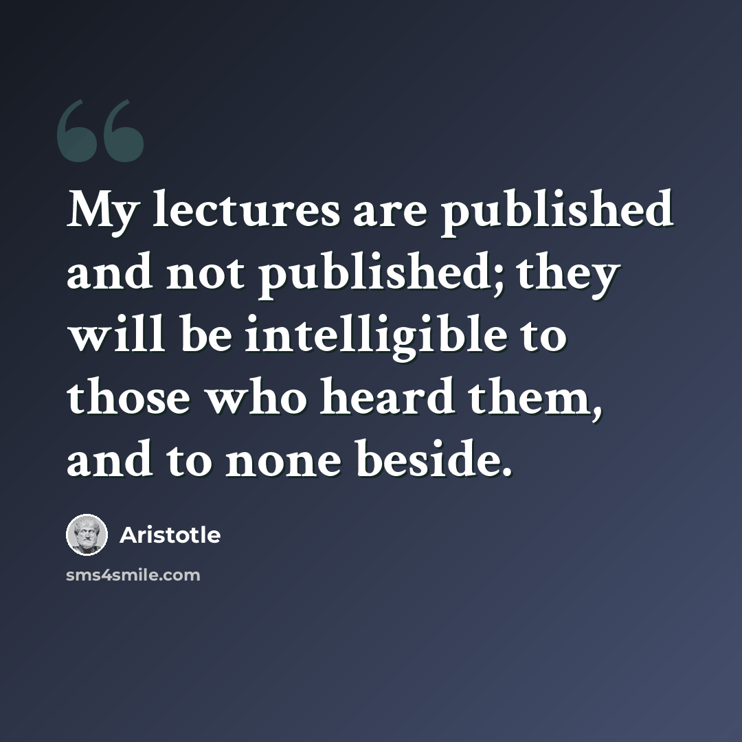 “My lectures are published and not published; they will be intelligible to those who heard them, and to none beside.” quote by Aristotle
