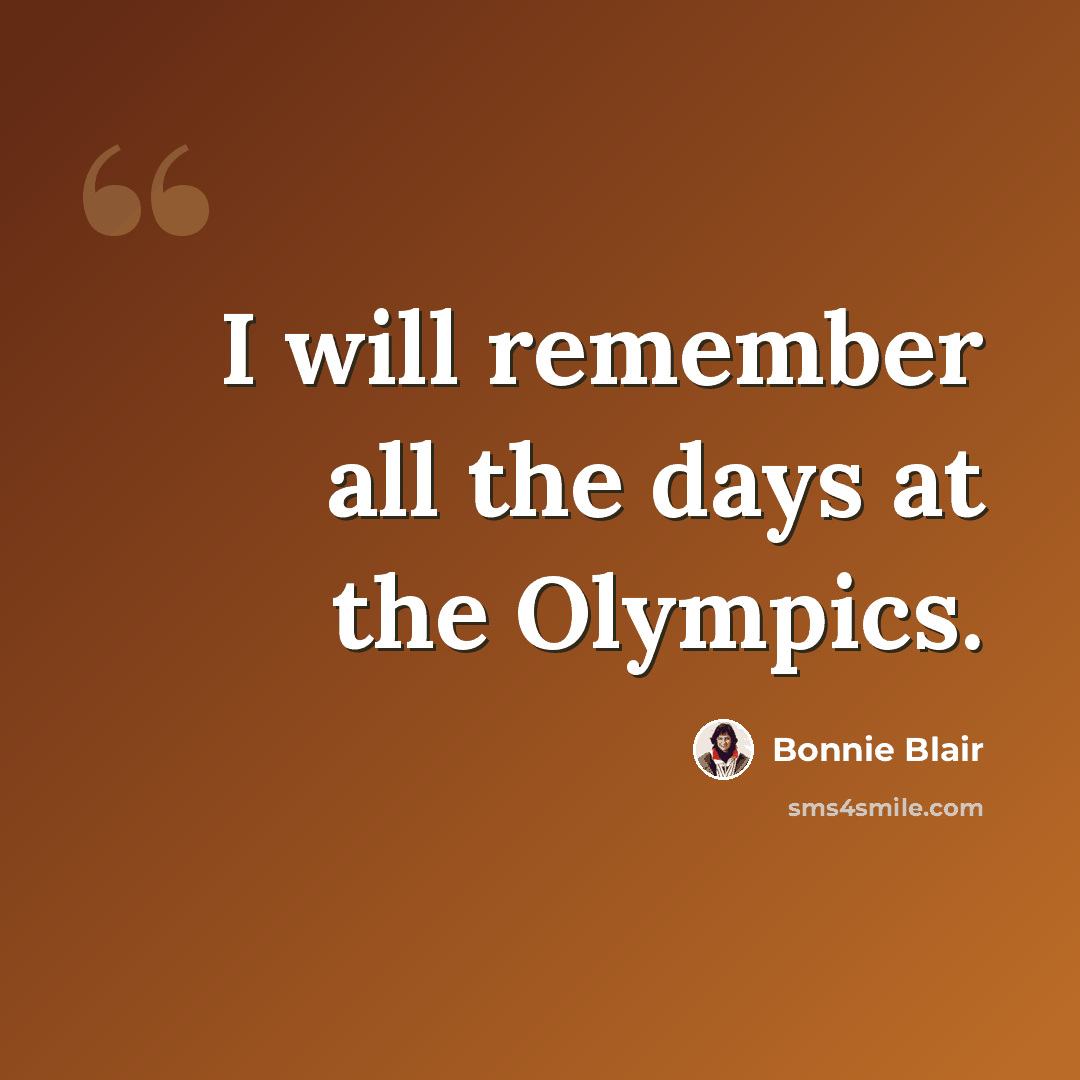 “I will remember all the days at the Olympics.” quote by Bonnie Blair