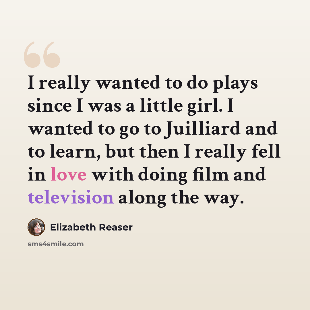“I really wanted to do plays since I was a little girl. I wanted to go to Juilliard and to learn, but then I really fell in love with doing film and television along the way.” quote by Elizabeth Reaser