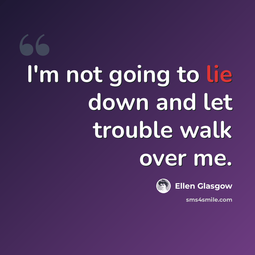 “I'm not going to lie down and let trouble walk over me.” quote by Ellen Glasgow