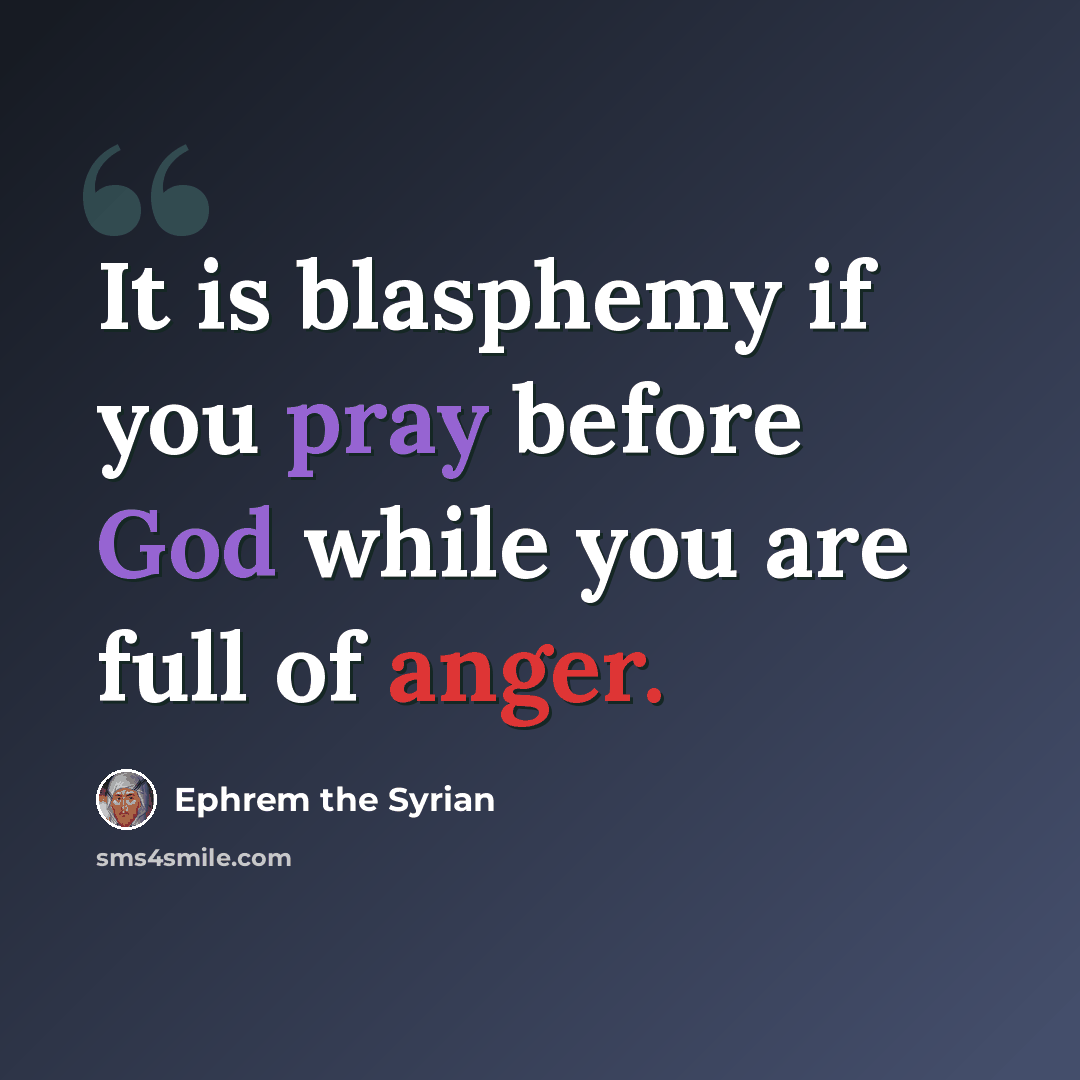 “It is blasphemy if you pray before God while you are full of anger.” quote by Ephrem the Syrian