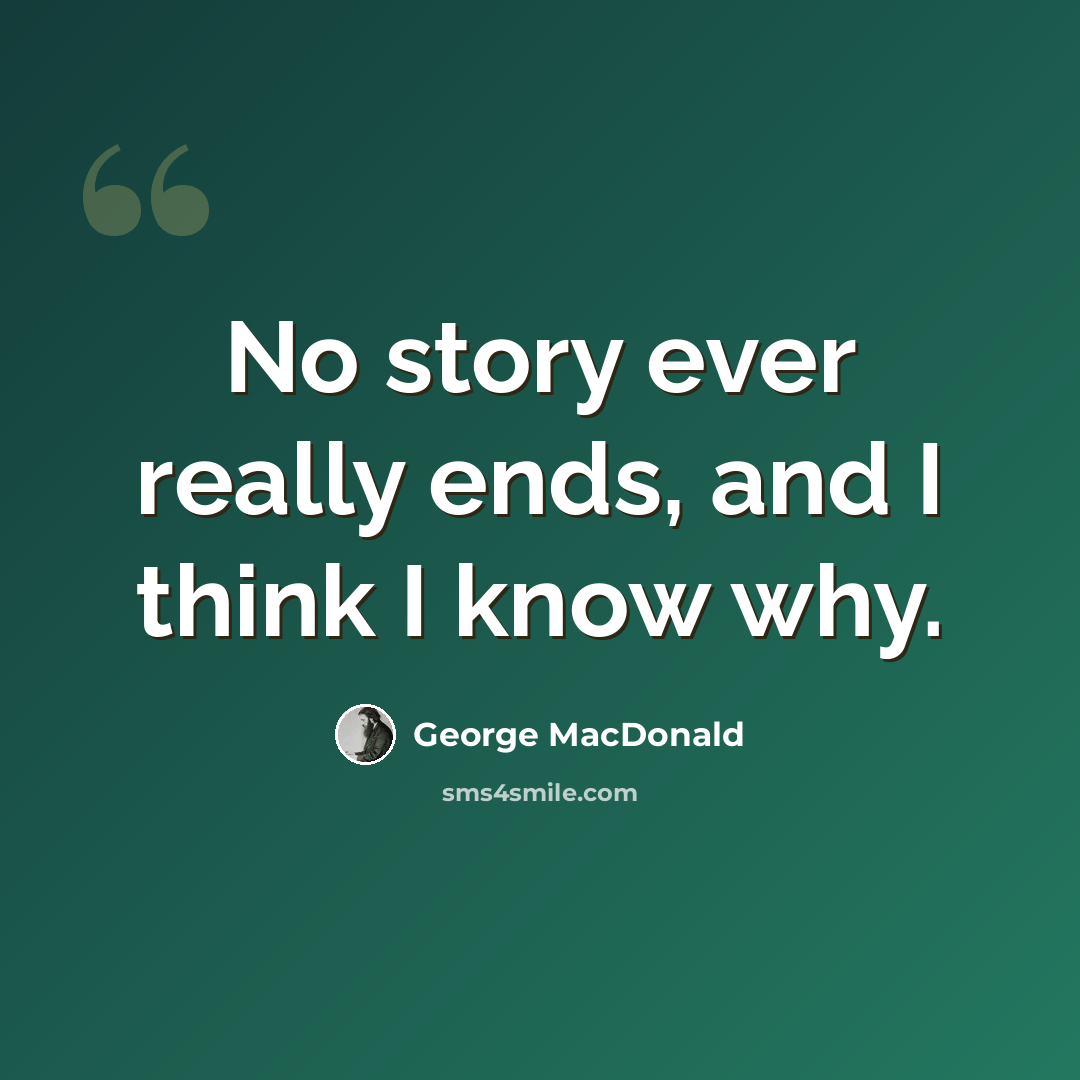 “No story ever really ends, and I think I know why.” quote by George MacDonald