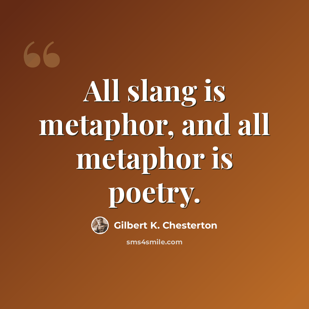 “All slang is metaphor, and all metaphor is poetry.” quote by Gilbert K. Chesterton