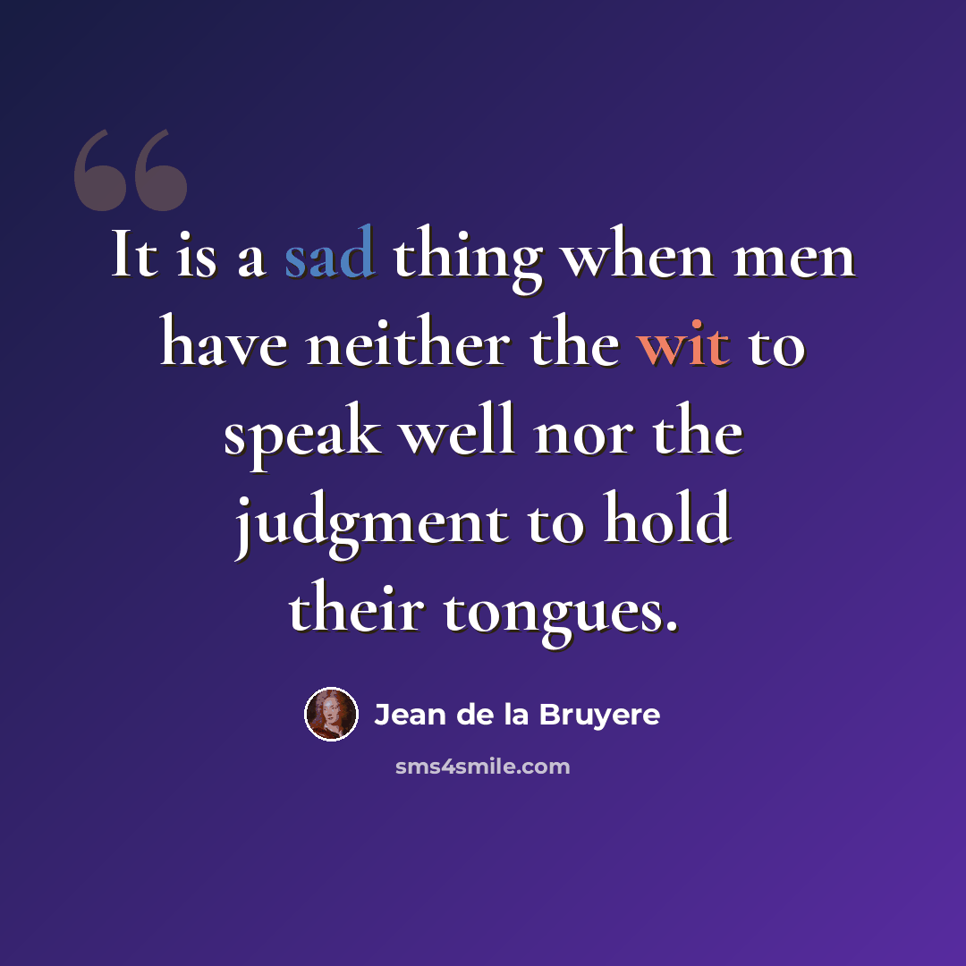 “It is a sad thing when men have neither the wit to speak well nor the judgment to hold their tongues.” quote by Jean de la Bruyere