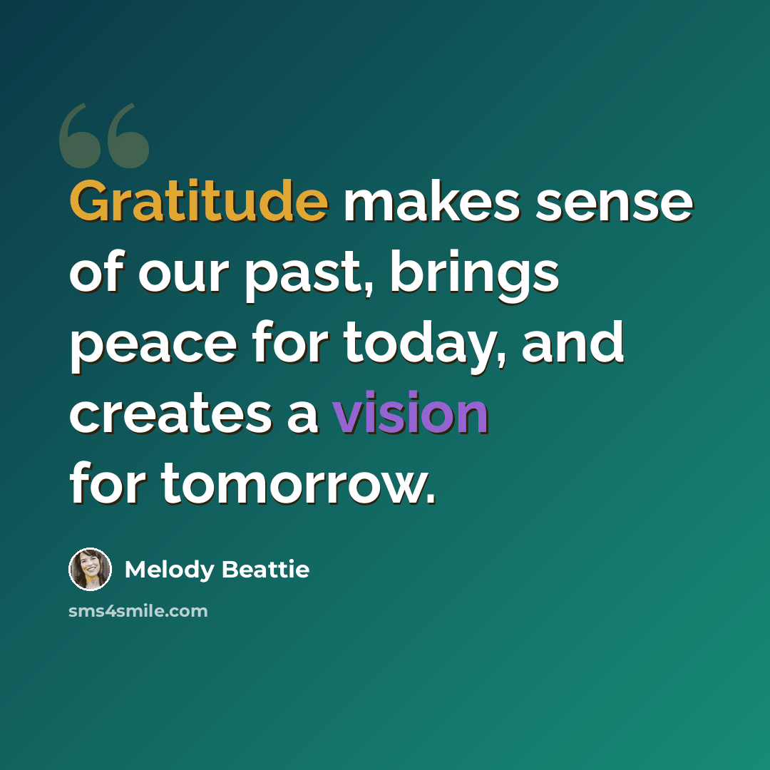 “Gratitude makes sense of our past, brings peace for today, and creates a vision for tomorrow.” quote by Melody Beattie