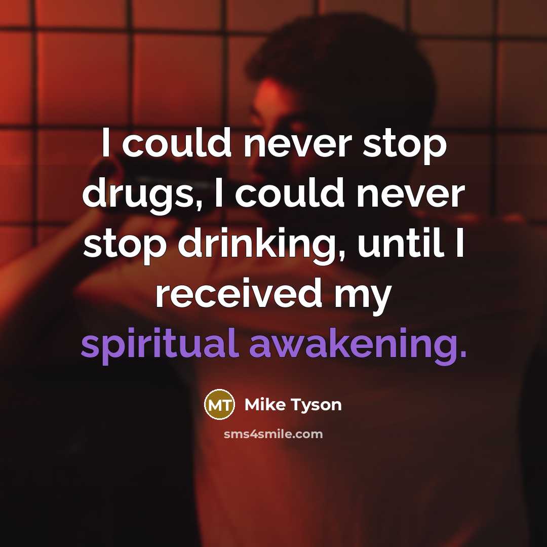 “I could never stop drugs, I could never stop drinking, until I received my spiritual awakening.” quote by Mike Tyson