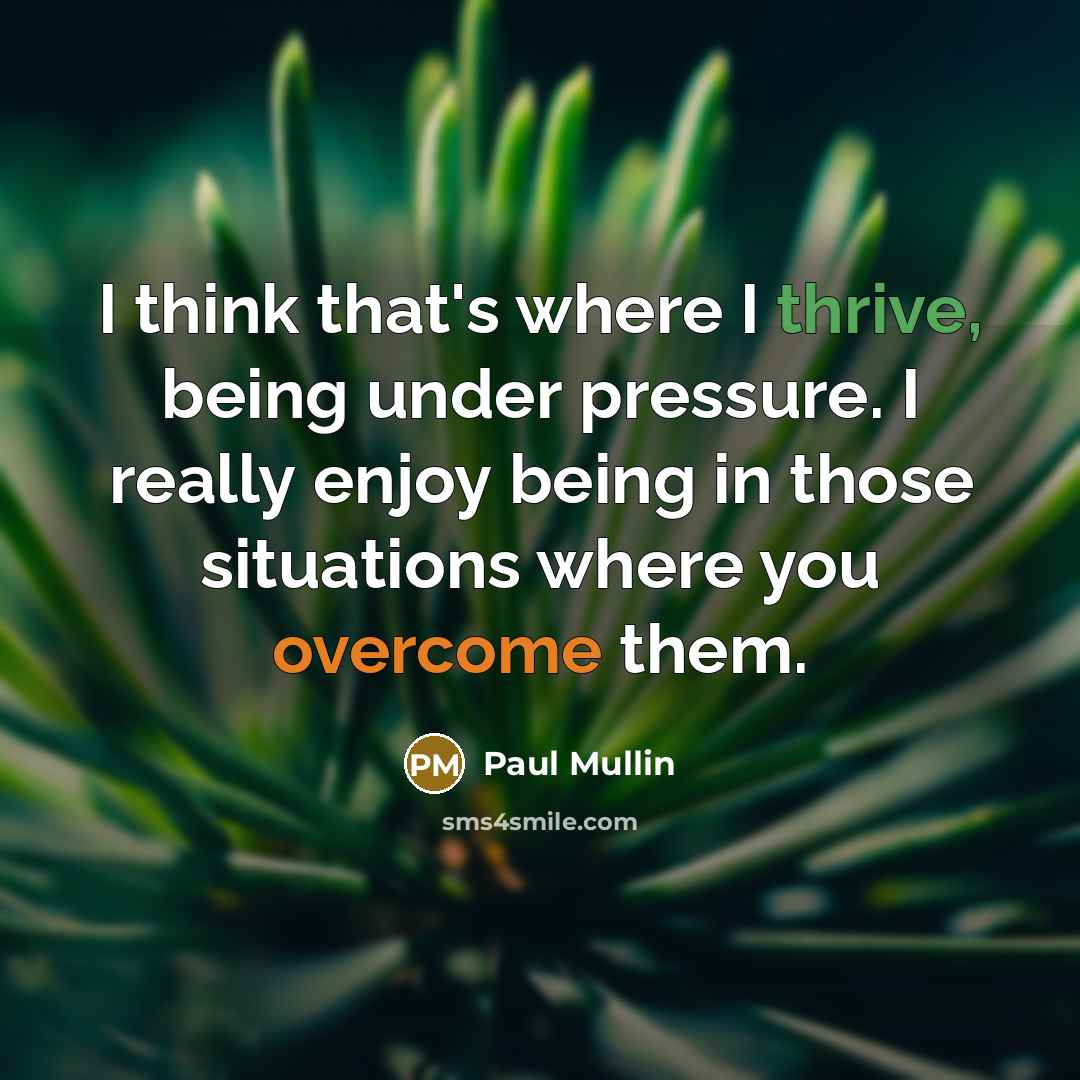 “I think that's where I thrive, being under pressure. I really enjoy being in those situations where you overcome them.” quote by Paul Mullin