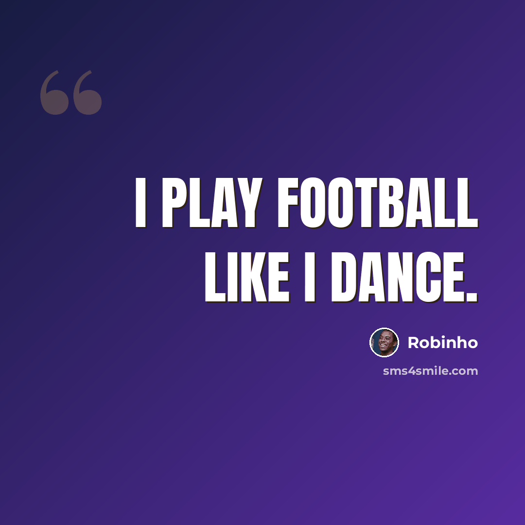 “I play football like I dance.” quote by Robinho