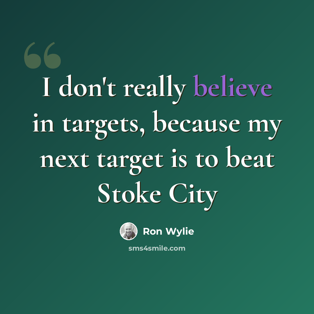 “I don't really believe in targets, because my next target is to beat Stoke City” quote by Ron Wylie