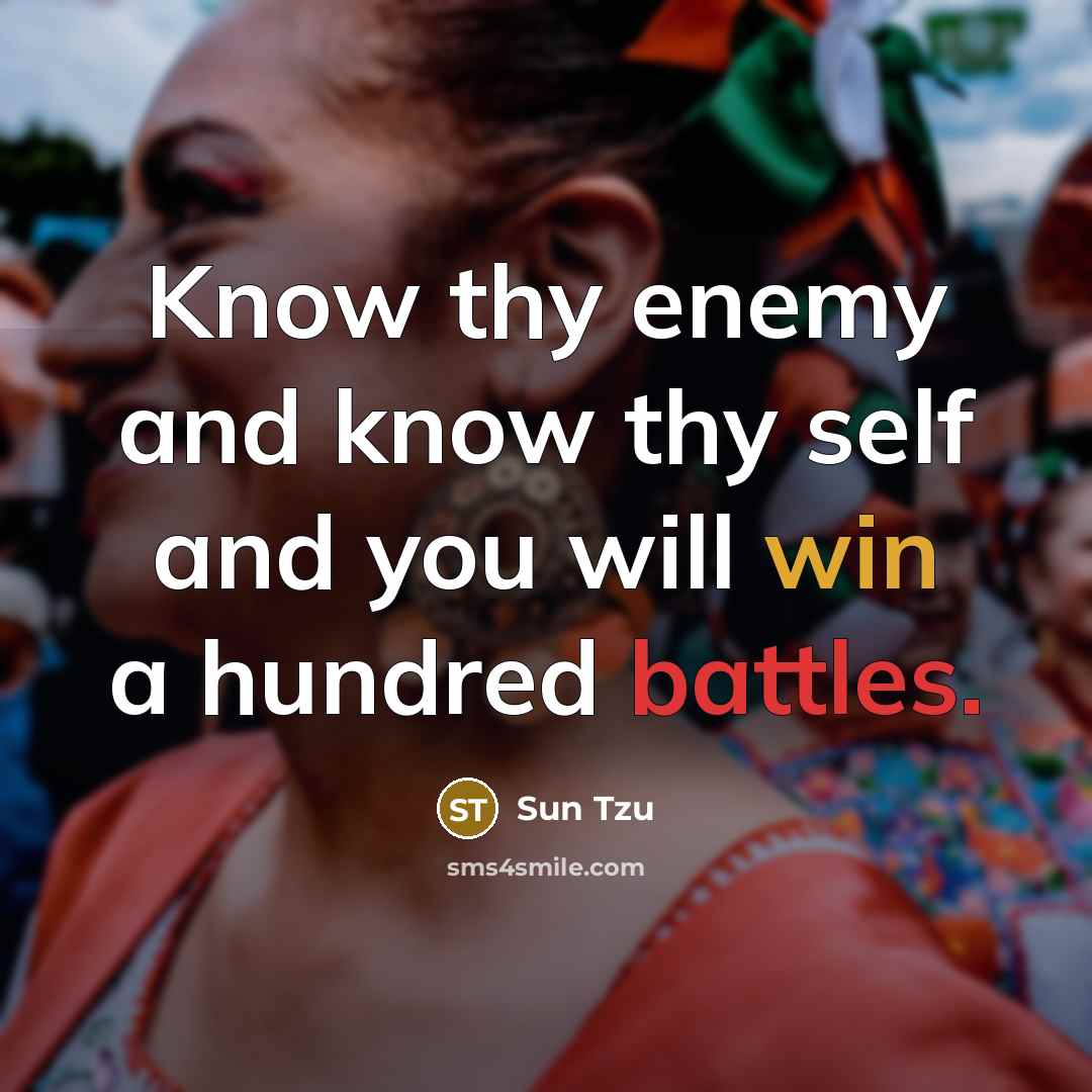 “Know thy enemy and know thy self and you will win a hundred battles.” quote by Sun Tzu