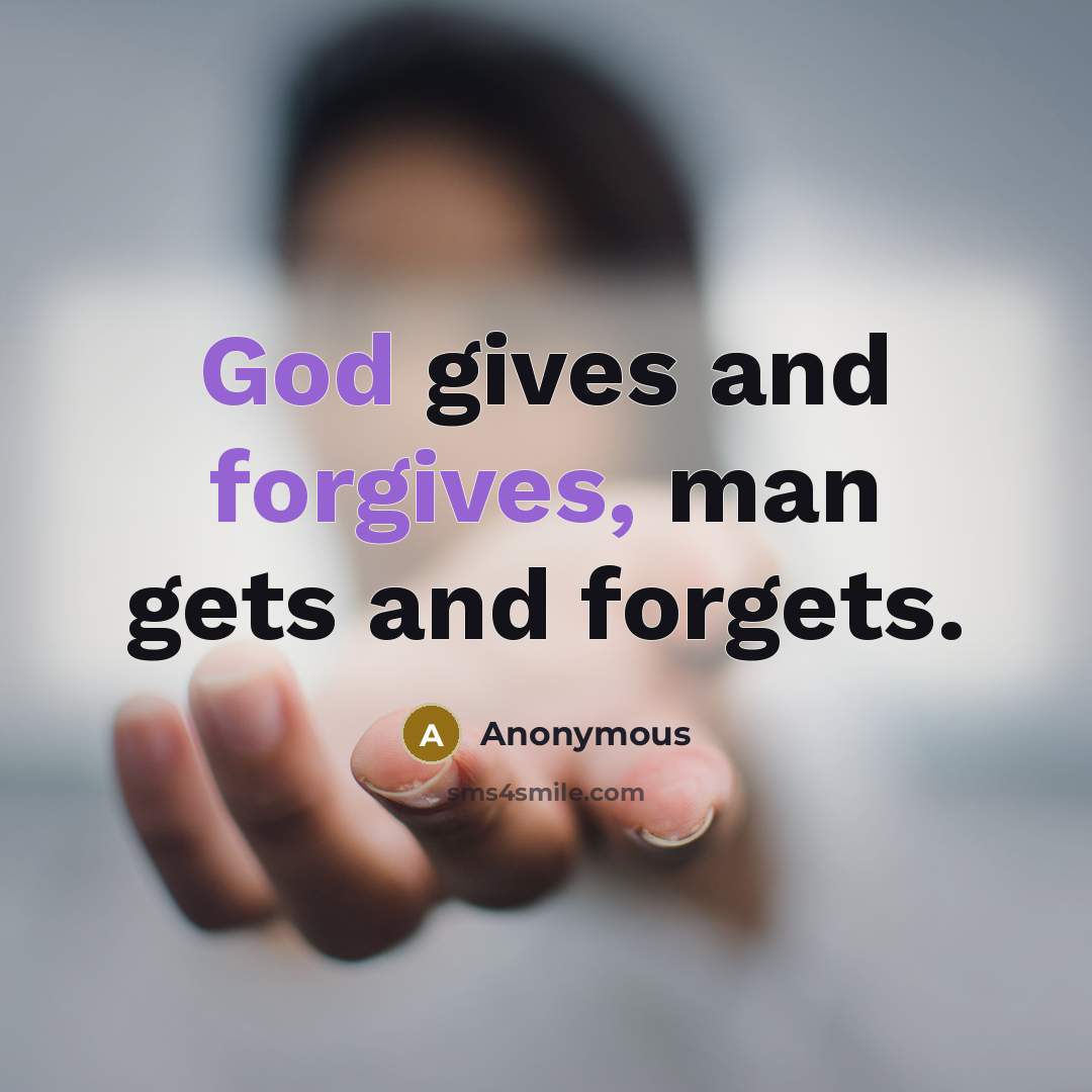 “God gives and forgives, man gets and forgets.” quote by Anonymous