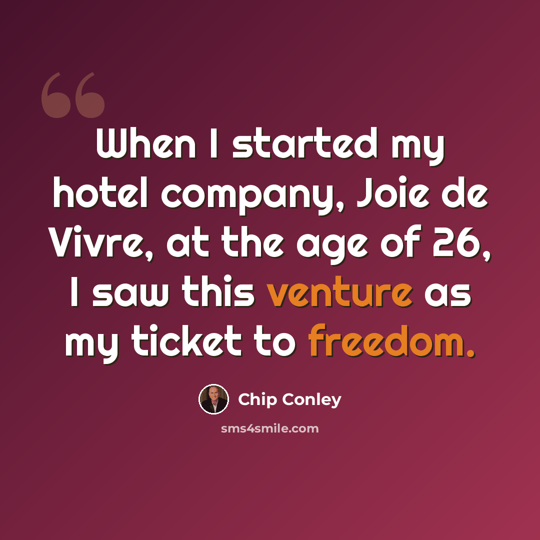 “When I started my hotel company, Joie de Vivre, at the age of 26, I saw this venture as my ticket to freedom.” quote by Chip Conley