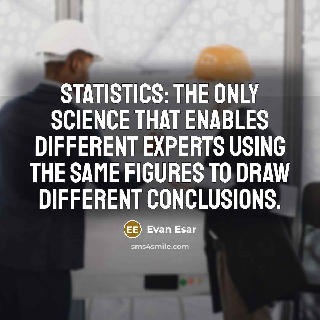 “Statistics: The only science that enables different experts using the same figures to draw different conclusions.” quote by Evan Esar