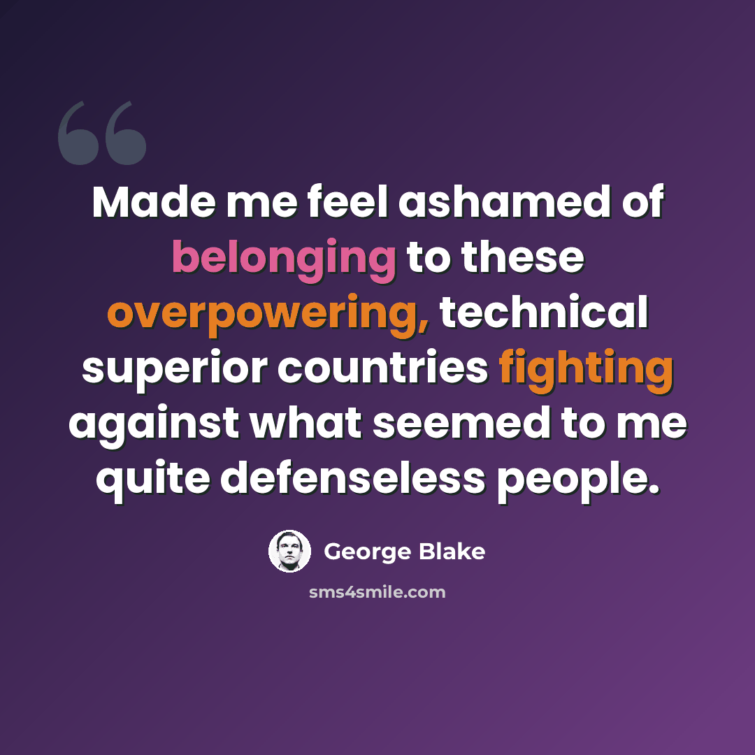 “Made me feel ashamed of belonging to these overpowering, technical superior countries fighting against what seemed to me quite defenseless people.” quote by George Blake