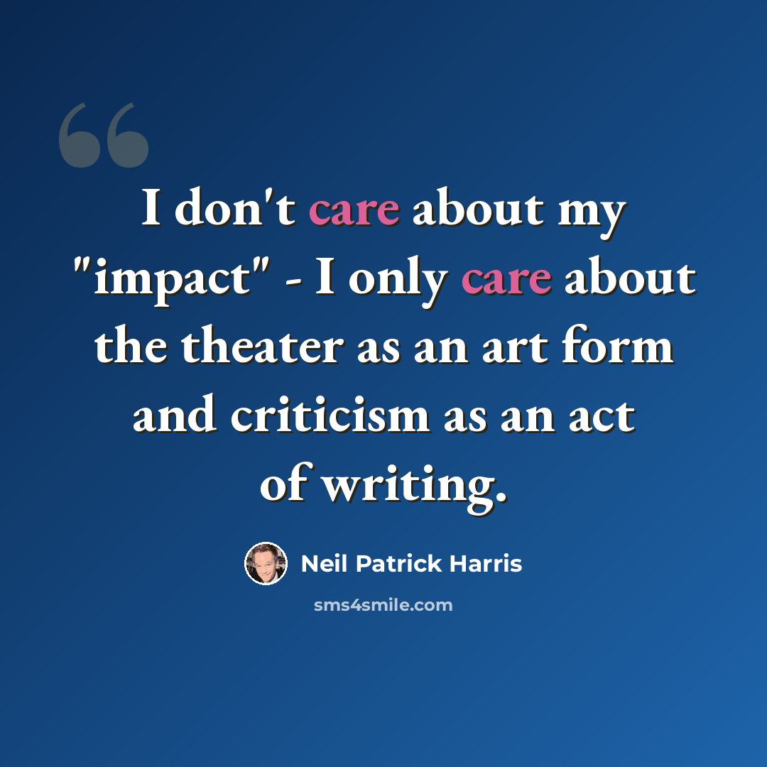 “I don't care about my "impact" - I only care about the theater as an art form and criticism as an act of writing.” quote by Neil Patrick Harris