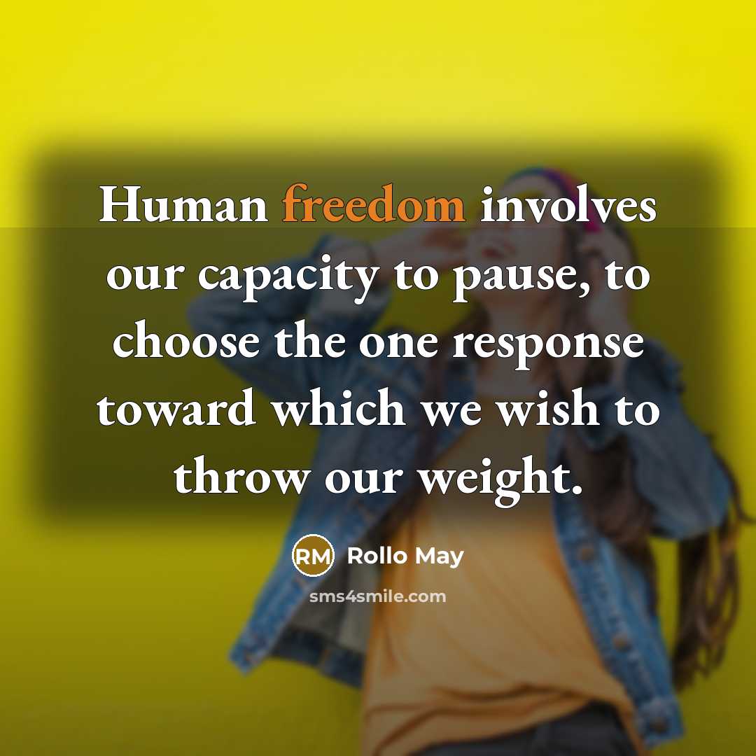 “Human freedom involves our capacity to pause, to choose the one response toward which we wish to throw our weight.” quote by Rollo May