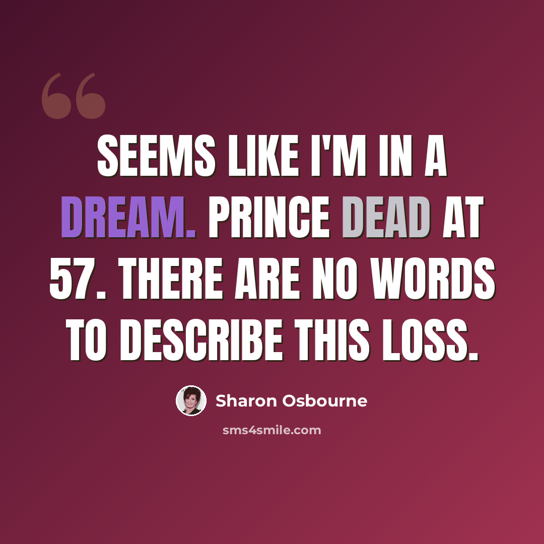 “Seems like I'm in a dream. Prince dead at 57. There are no words to describe this loss.” quote by Sharon Osbourne