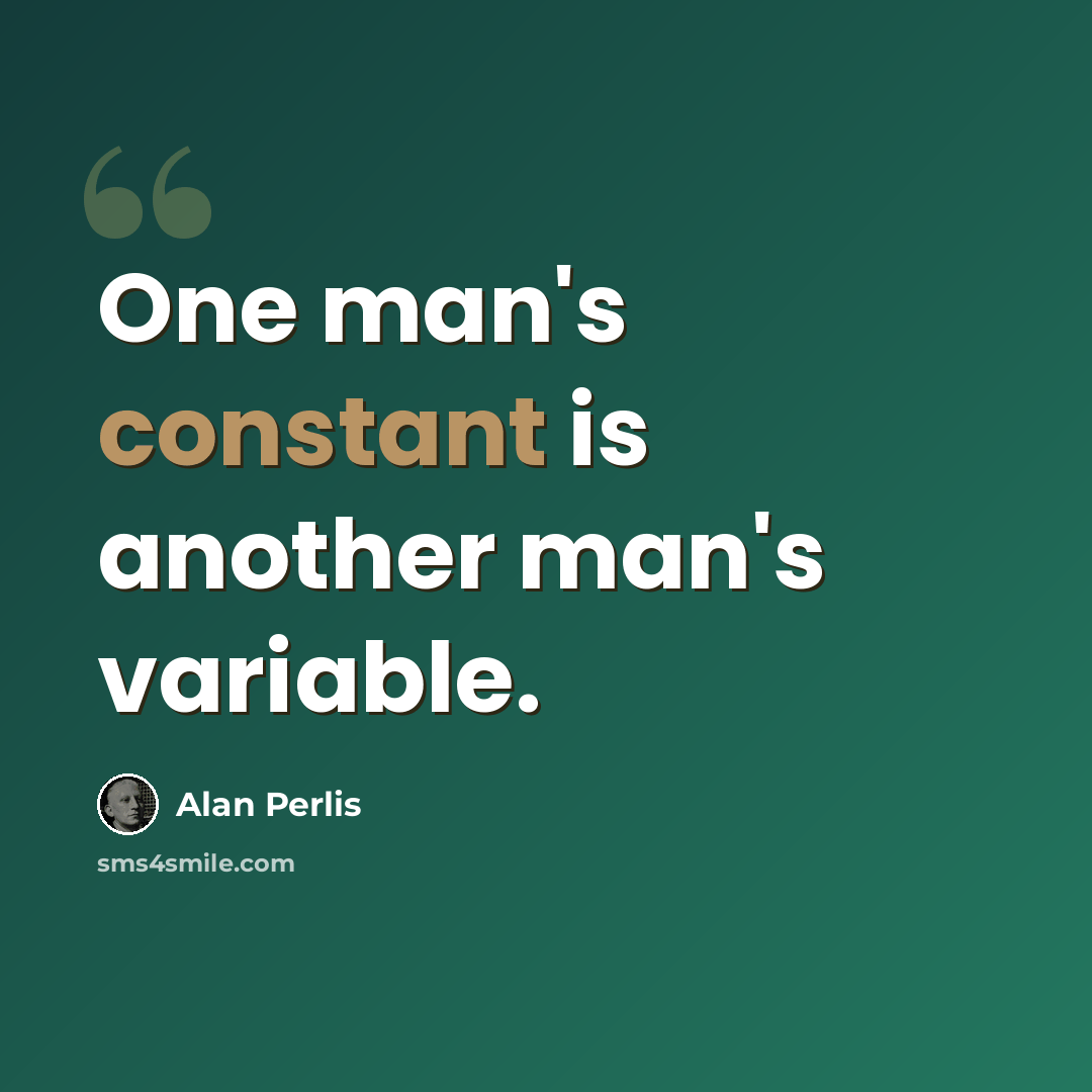 “One man's constant is another man's variable.” quote by Alan Perlis