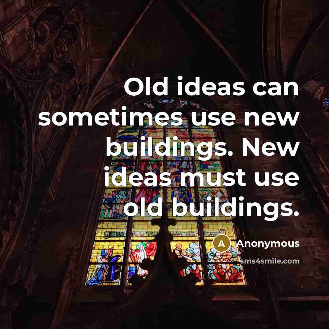 “Old ideas can sometimes use new buildings. New ideas must use old buildings.” quote by Anonymous