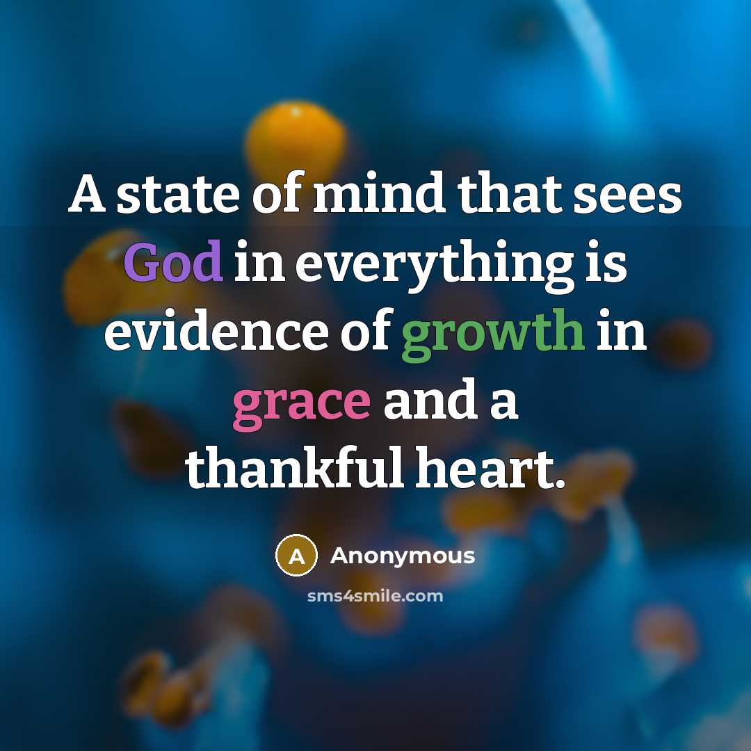 “A state of mind that sees God in everything is evidence of growth in grace and a thankful heart.” quote by Anonymous