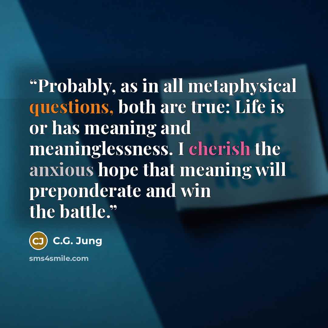 “Probably, as in all metaphysical questions, both are true: Life is or has meaning and meaninglessness. I cherish the anxious hope that meaning will preponderate and win the battle.” quote by C.G. Jung