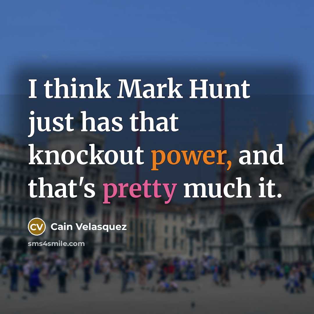 “I think Mark Hunt just has that knockout power, and that's pretty much it.” quote by Cain Velasquez