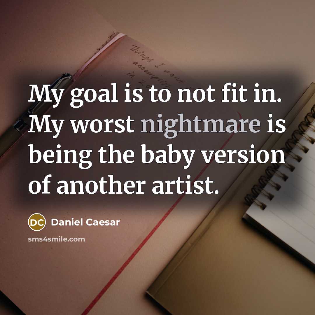 “My goal is to not fit in. My worst nightmare is being the baby version of another artist.” quote by Daniel Caesar