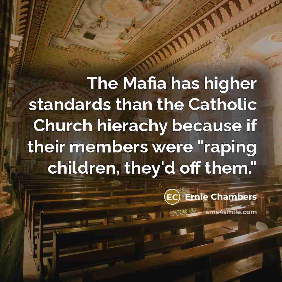 “The Mafia has higher standards than the Catholic Church hierachy because if their members were "raping children, they'd off them."” quote by Ernie Chambers