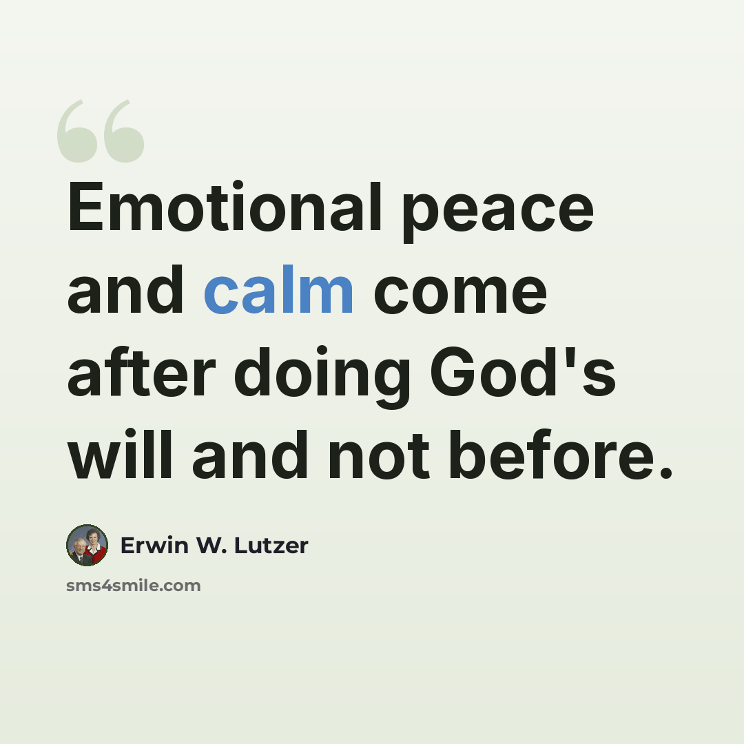 “Emotional peace and calm come after doing God's will and not before.” quote by Erwin W. Lutzer
