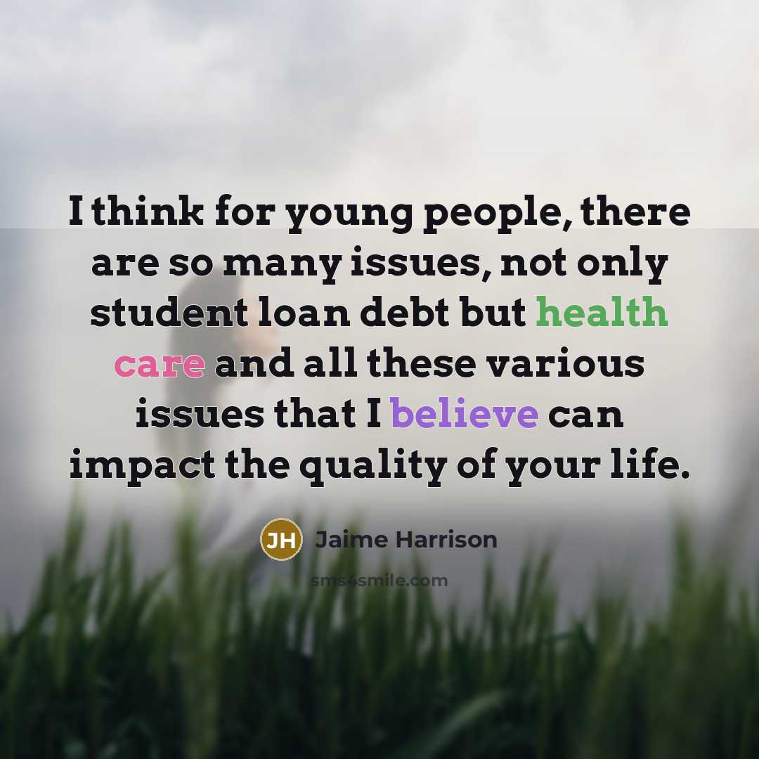 “I think for young people, there are so many issues, not only student loan debt but health care and all these various issues that I believe can impact the quality of your life.” quote by Jaime Harrison