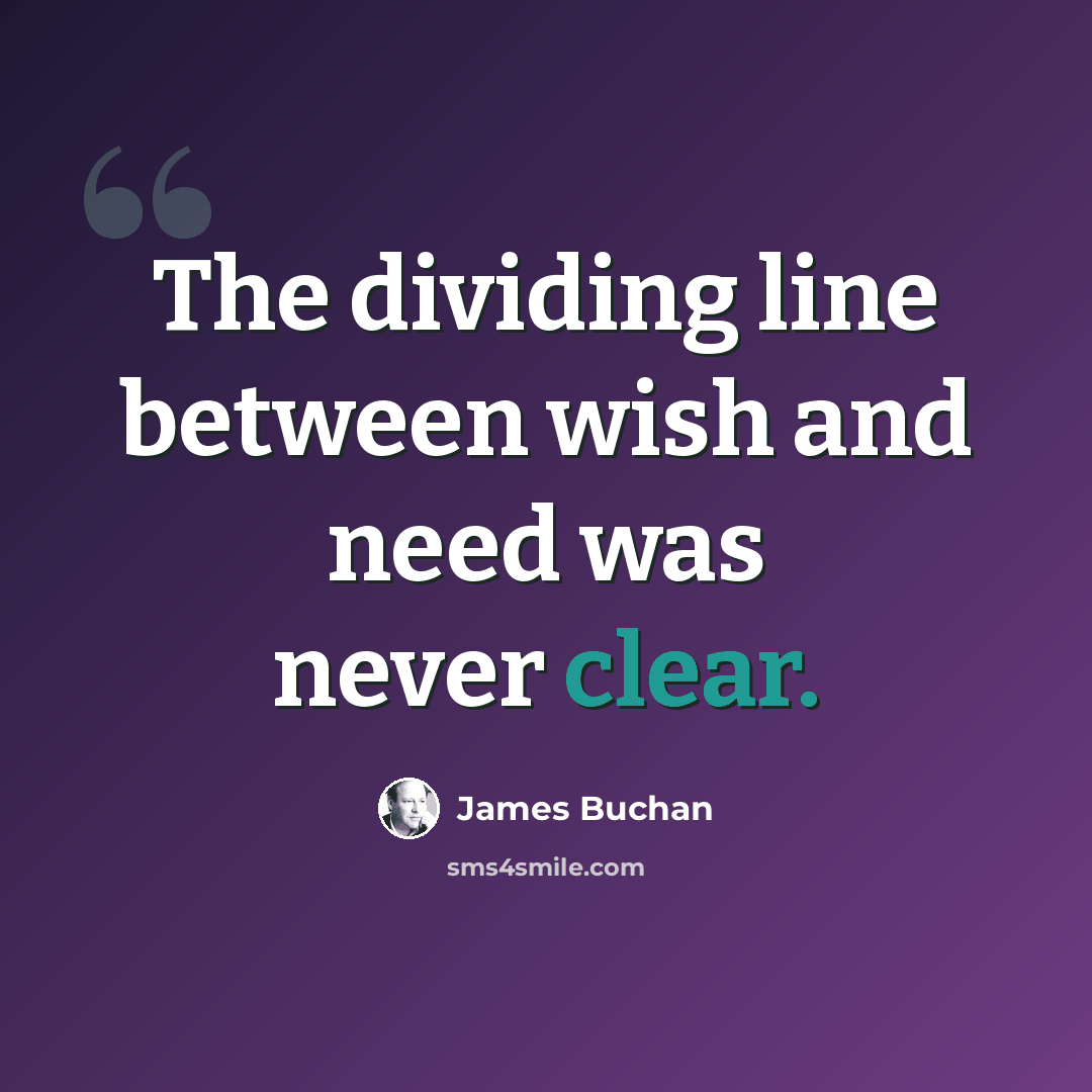 “The dividing line between wish and need was never clear.” quote by James Buchan